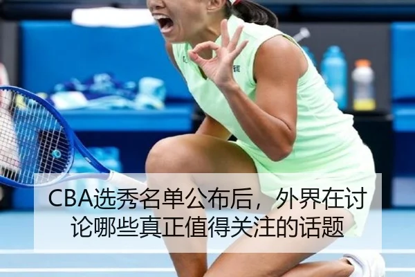 CBA选秀名单公布后，外界在讨论哪些真正值得关注的话题